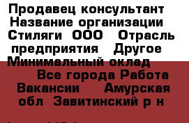 Продавец-консультант › Название организации ­ Стиляги, ООО › Отрасль предприятия ­ Другое › Минимальный оклад ­ 15 000 - Все города Работа » Вакансии   . Амурская обл.,Завитинский р-н